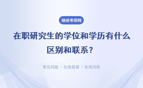 在职研究生的学位和学历有什么区别和联系？有什么区别？