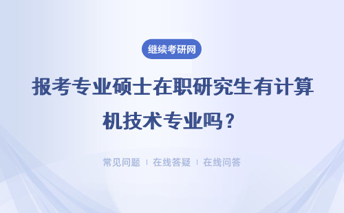 报考专业硕士在职研究生有计算机技术专业吗？详情