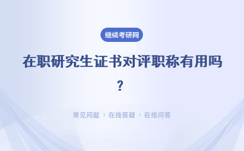 在职研究生证书对评职称有用吗？具体说明
