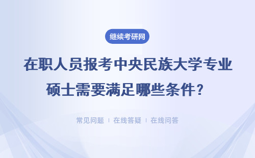 在职人员报考中央民族大学专业硕士需要满足哪些条件？详细说明