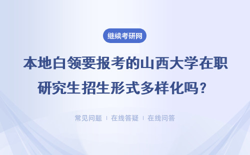 本地白领要报考的山西大学在职研究生招生形式多样化吗?是双证吗?