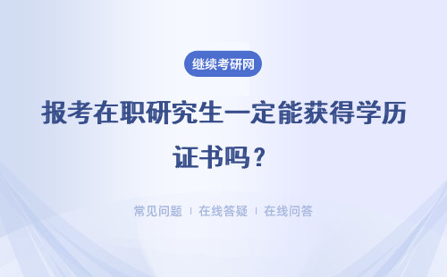 报考在职研究生一定能获得学历证书吗？详情