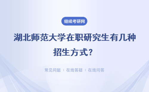 湖北师范大学在职研究生有几种招生方式？其授课方式有几种？