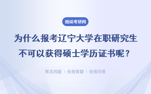 为什么报考辽宁大学在职研究生不可以获得硕士学历证书呢?详情