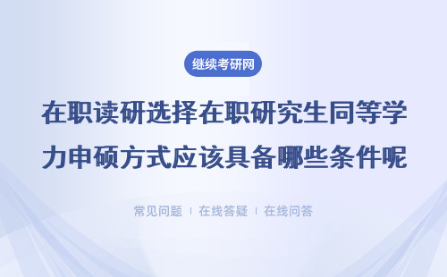 在职读研选择在职研究生同等学力申硕方式应该具备哪些条件呢？详情
