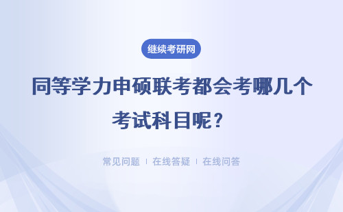 同等学力申硕联考都会考哪几个考试科目呢？几天能把这些全都考完呢？