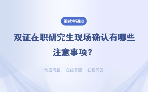 双证在职研究生现场确认有哪些注意事项?详情
