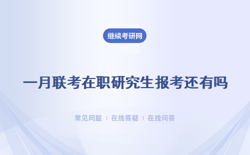 一月聯考在職研究生報考還有嗎？ 在職研究生聯考報名時間？