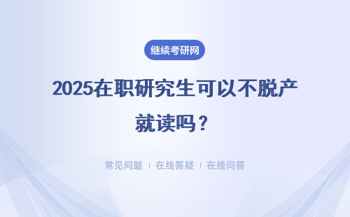 2025在職研究生可以不脫產就讀嗎？上課時間自選的嗎？