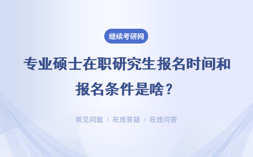 专业硕士在职研究生报名时间和报名条件是啥？详解