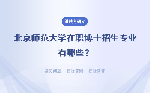 北京師范大學在職博士招生專業有哪些？學習方式 學制及上課地點