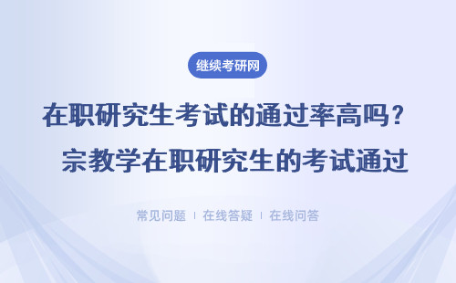 在职研究生考试的通过率高吗？ 宗教学在职研究生的考试通过率高吗？