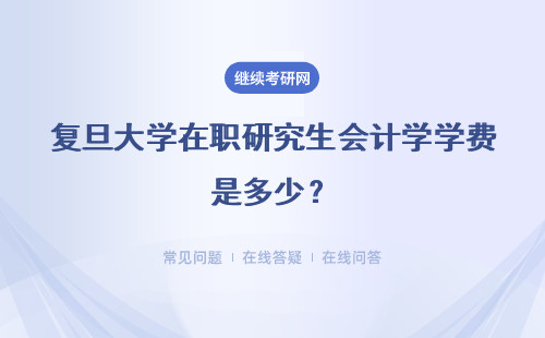 复旦大学在职研究生会计学学费是多少？详情