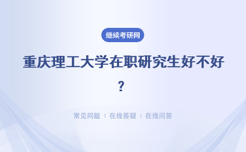  重庆理工大学在职研究生好不好？值得读吗？