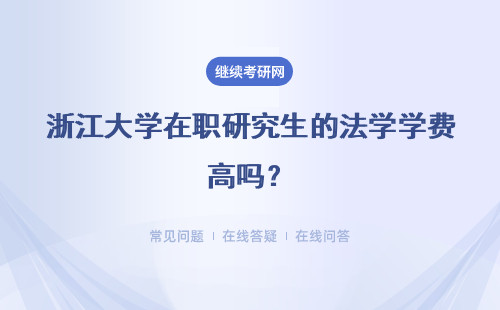 浙江大学在职研究生的法学学费高吗？普通家庭能承担吗？