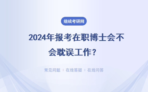  2024年报考在职博士会不会耽误工作？面授学习优势是什么？