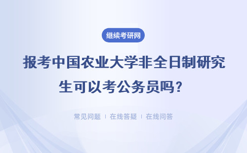 報考中國農業大學非全日制研究生可以考公務員嗎？國家認可嗎？