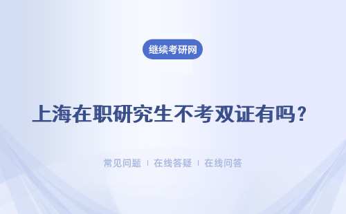 上海在職研究生不考雙證有嗎？想拿雙證需要怎么做呢？