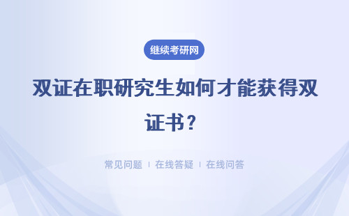 雙證在職研究生如何才能獲得雙證書？含金量方面如何？