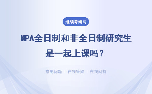 MPA全日制和非全日制研究生是一起上课吗？上课方式是什么？