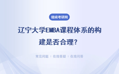 遼寧大學EMBA課程體系的構建是否合理？體現在哪些方面？