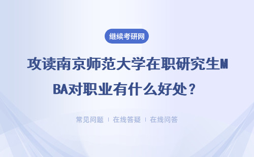 攻讀南京師范大學在職研究生MBA對職業有什么好處？具體說明