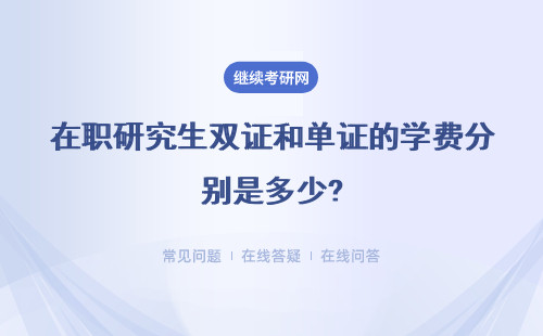 在職研究生雙證和單證的學(xué)費(fèi)分別是多少?學(xué)費(fèi)如何繳納？