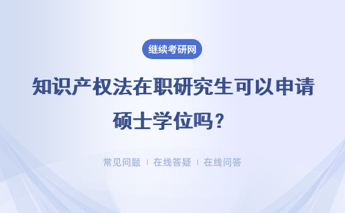 知識產權法在職研究生可以申請碩士學位嗎？難度大嗎？