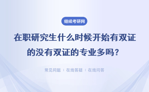 在職研究生什么時候開始有雙證的沒有雙證的專業多嗎？可信嗎？