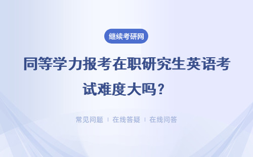 同等学力报考在职研究生英语考试难度大吗？具体说明