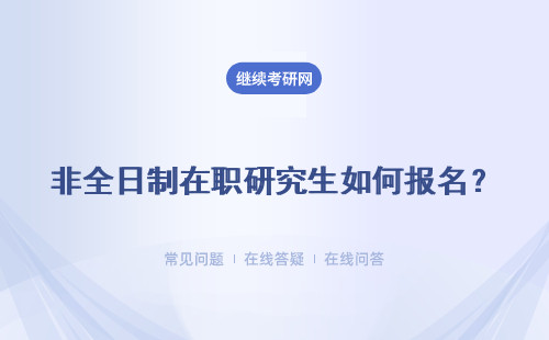 非全日制在職研究生如何報名？具體說明