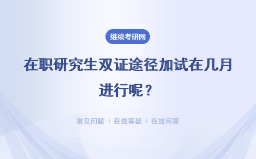 在职研究生双证途径加试在几月进行呢？加试审查是最多考两门吗？