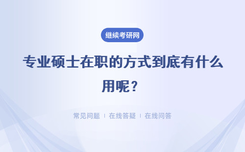 专业硕士在职的方式到底有什么用呢？这会变得更好考吗？