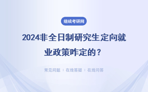 2024非全日制研究生定向就业政策咋定的？具体说明