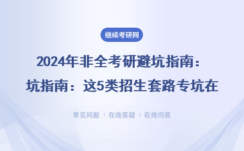 2024年非全考研避坑指南：这5类招生套路专坑在职人