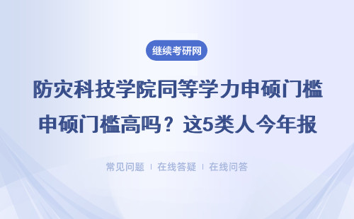 防灾科技学院同等学力申硕门槛高吗？这5类人今年报不了