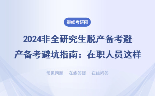 2024非全研究生脱产备考避坑指南：在职人员这样选校少走3年弯路
