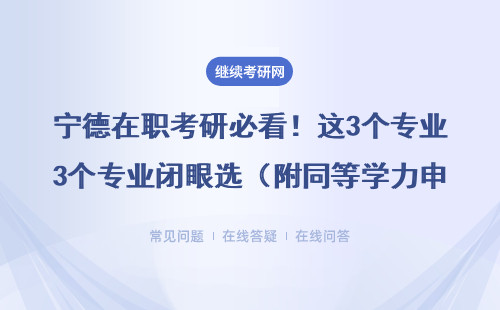 寧德在職考研必看！這3個專業(yè)閉眼選（附同等學力申碩/非全指南）