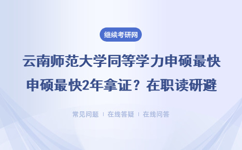 云南师范大学同等学力申硕最快2年拿证？在职读研避坑指南来了