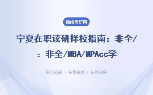 宁夏在职读研择校指南：非全/MBA/MPAcc学费对比与捡漏攻略