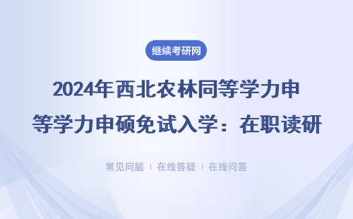 2024年西北农林同等学力申硕免试入学：在职读研这5类专业不用考试