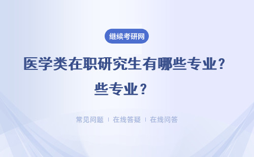 医学类在职研究生有哪些专业？ 专业方向有哪些？