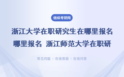 浙江大學(xué)在職研究生在哪里報(bào)名 浙江師范大學(xué)在職研究生在哪里報(bào)名？