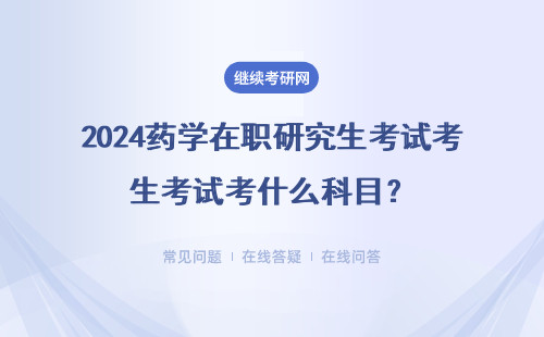 2024藥學(xué)在職研究生考試考什么科目？需要注意什么？