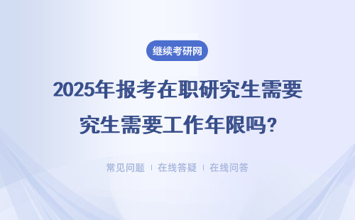 2025年報考在職研究生需要工作年限嗎?需要證明嗎？