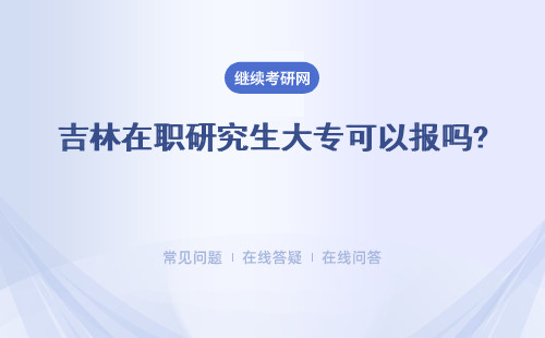 吉林在職研究生大專可以報嗎? 需要什么條件？