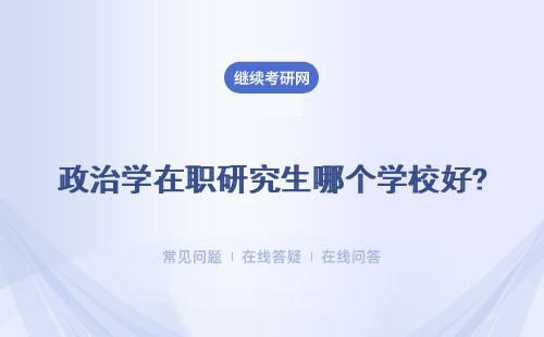 政治学在职研究生哪个学校好? 政治学在职研究生招生院校汇总