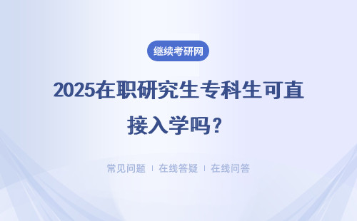 2025在职研究生专科生可直接入学吗？报考能够在哪些方面得到收获呢？