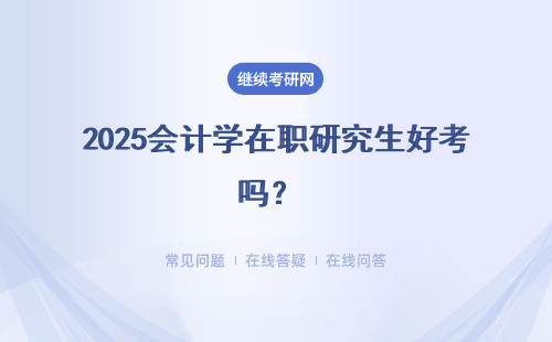 2025會計學在職研究生好考嗎？ 考什么？