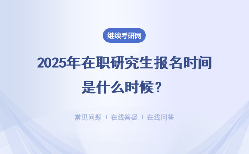 2025年在职研究生报名时间是什么时候？报名入口在哪？